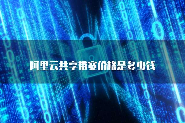 阿里云共享带宽价格是多少钱