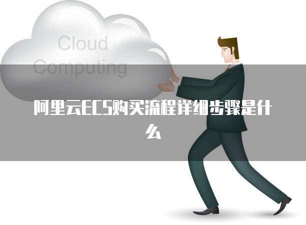 阿里云ECS购买流程详细步骤是什么