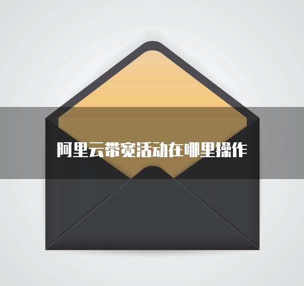 阿里云带宽活动在哪里操作