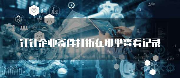 钉钉企业寄件打折在哪里查看记录