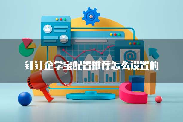 钉钉企学宝配置推荐怎么设置的