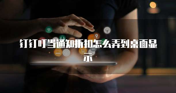 钉钉叮当通知折扣怎么弄到桌面显示