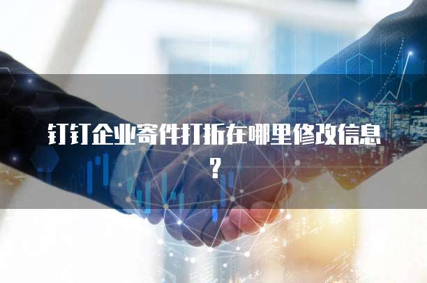 钉钉企业寄件打折在哪里修改信息?