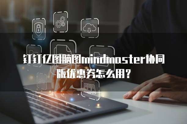 钉钉亿图脑图mindmaster协同版优惠券怎么用？