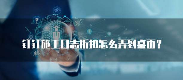 钉钉施工日志折扣怎么弄到桌面?