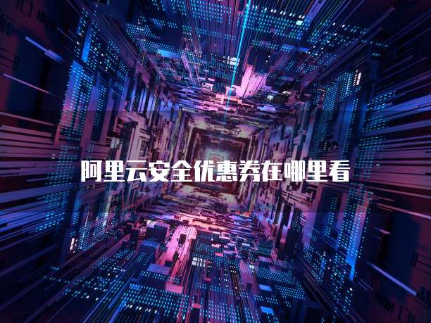 阿里云安全优惠券在哪里看