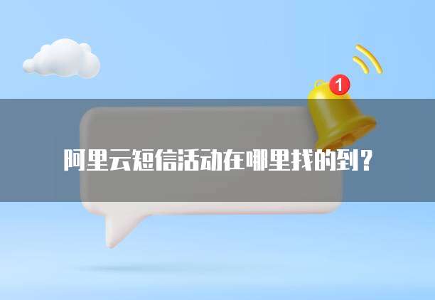 阿里云短信活动在哪里找的到?
