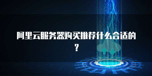 阿里云服务器购买推荐什么合适的?