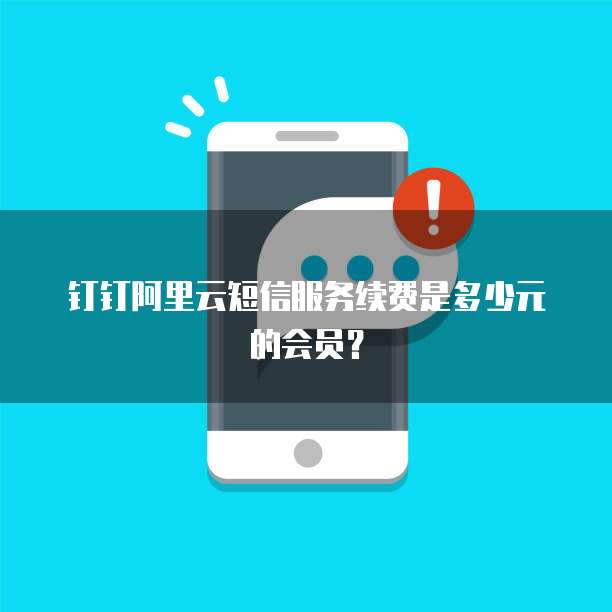 钉钉阿里云短信服务续费是多少元的会员?