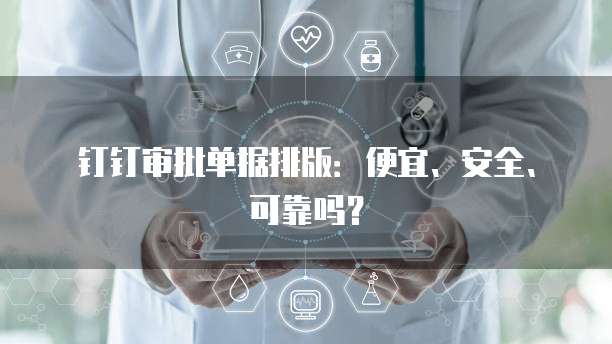 钉钉审批单据排版:便宜、安全、可靠吗?