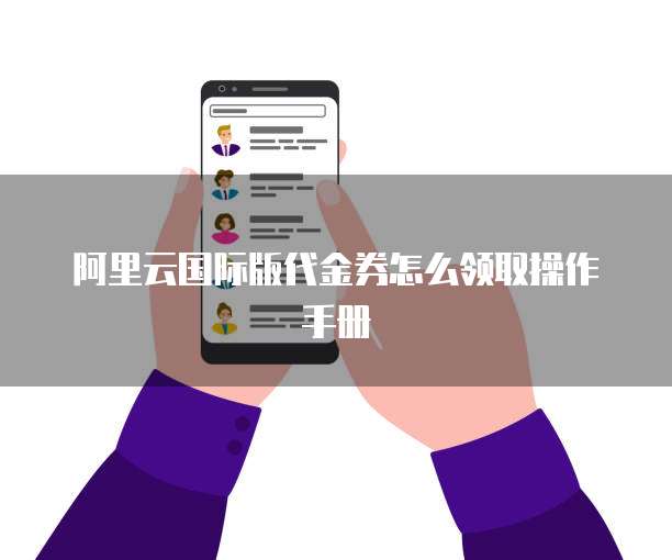阿里云国际版代金券怎么领取操作手册