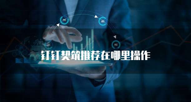 钉钉契筑推荐在哪里操作
