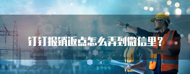 钉钉报销返点怎么弄到微信里?