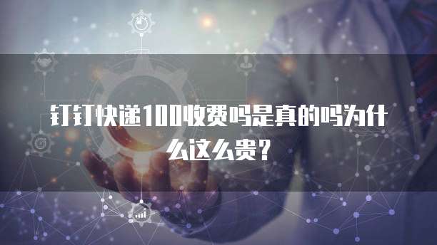 钉钉快递100收费吗是真的吗为什么这么贵?