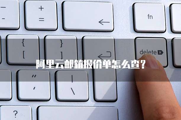 阿里云邮箱报价单怎么查?