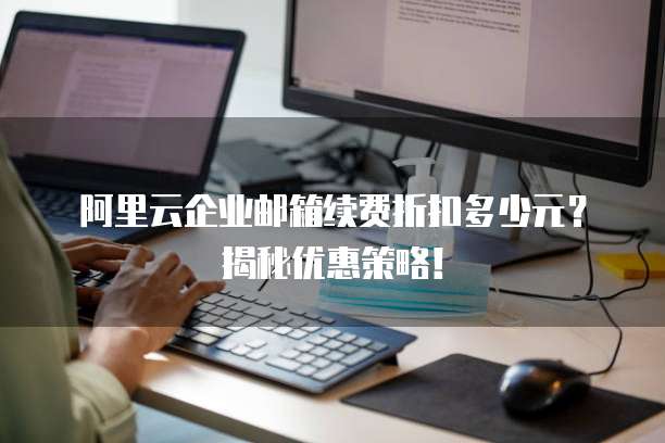 阿里云企业邮箱续费折扣多少元?揭秘优惠策略!