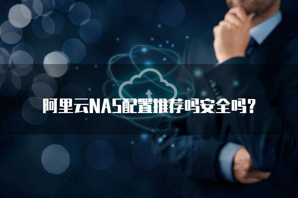 阿里云NAS配置推荐吗安全吗?