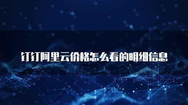 钉钉阿里云价格怎么看的明细信息