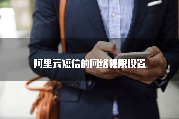 阿里云短信的网络权限设置