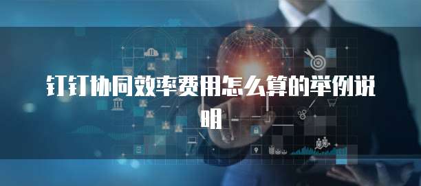 钉钉协同效率费用怎么算的举例说明