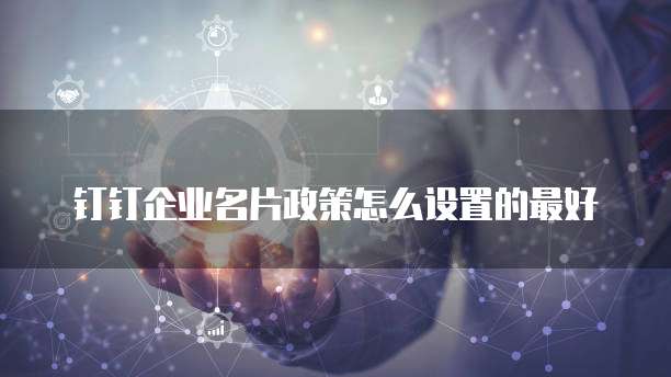 钉钉企业名片政策怎么设置的最好