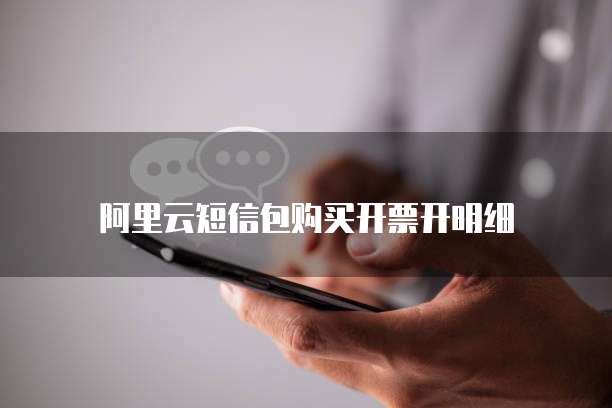 阿里云短信包购买开票开明细