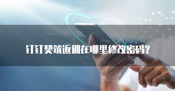 钉钉契筑返佣在哪里修改密码?