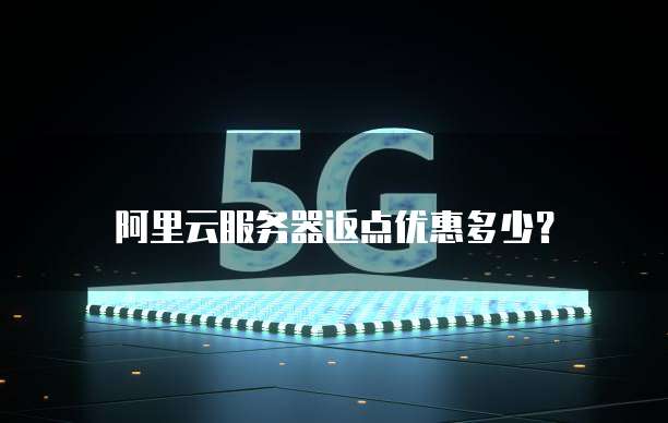 阿里云服务器返点优惠多少?