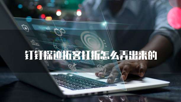 钉钉探迹拓客打折怎么弄出来的