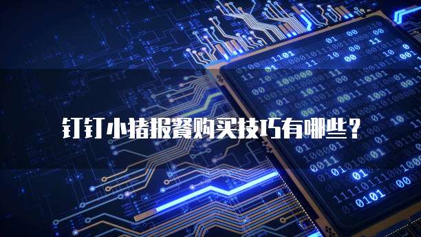 钉钉小猪报餐购买技巧有哪些？