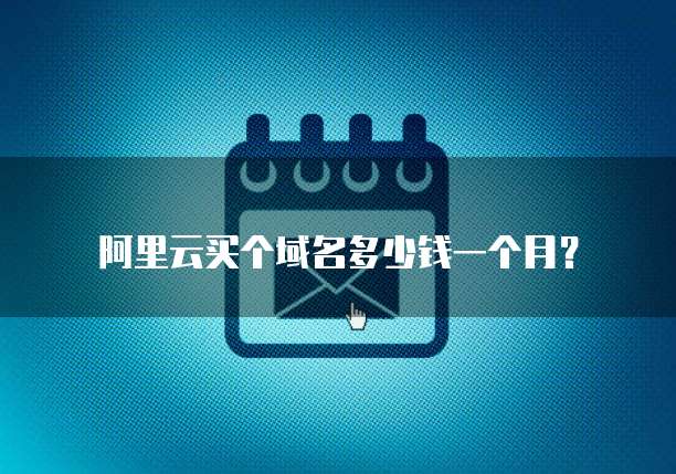 阿里云买个域名多少钱一个月?