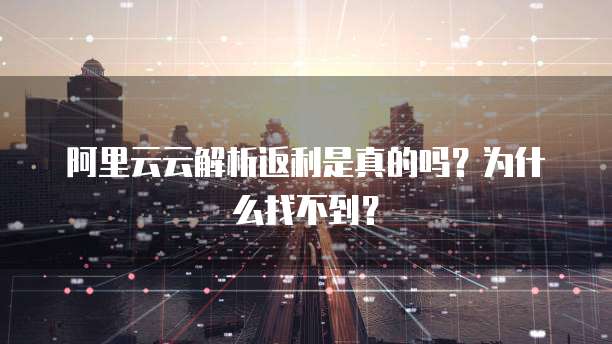 阿里云云解析返利是真的吗?为什么找不到?