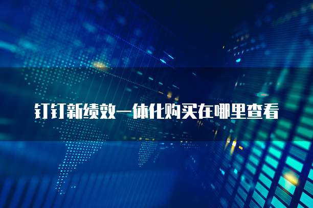钉钉新绩效一体化购买在哪里查看