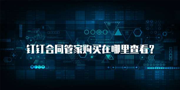 钉钉合同管家购买在哪里查看?