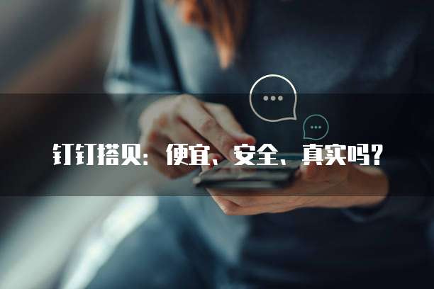 钉钉搭贝：便宜、安全、真实吗？