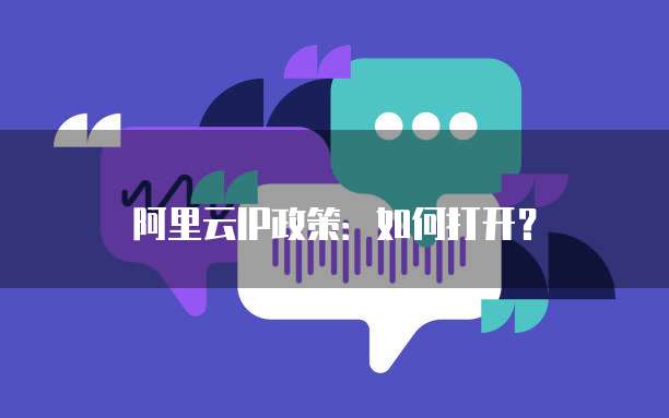 阿里云IP政策:如何打开?