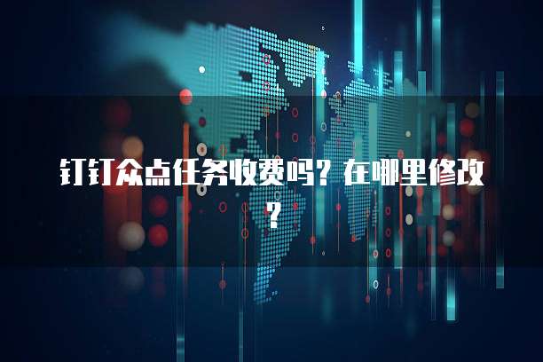 钉钉众点任务收费吗?在哪里修改?