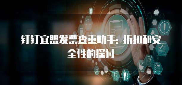 钉钉宜盟发票查重助手: 折扣和安全性的探讨