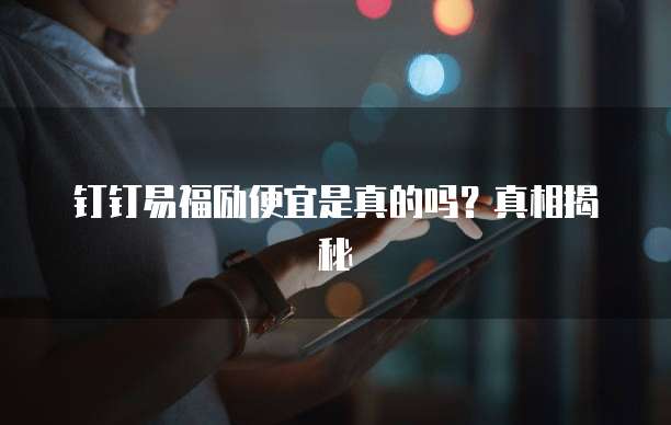 钉钉易福励便宜是真的吗?真相揭秘
