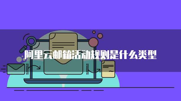 阿里云邮箱活动规则是什么类型