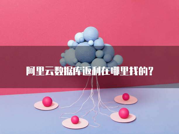 阿里云数据库返利在哪里找的?