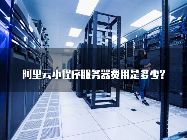 阿里云小程序服务器费用是多少?