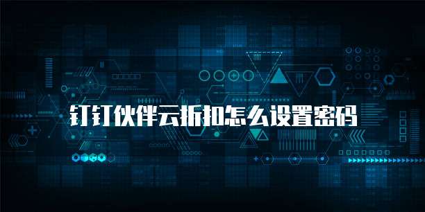 钉钉伙伴云折扣怎么设置密码