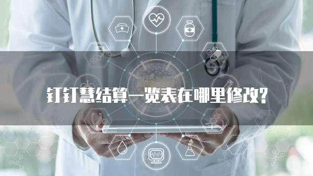 钉钉慧结算一览表在哪里修改?
