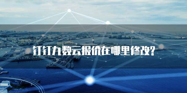 钉钉九数云报价在哪里修改?