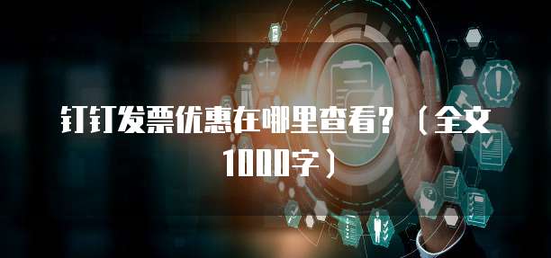 钉钉发票优惠在哪里查看？（全文1000字）