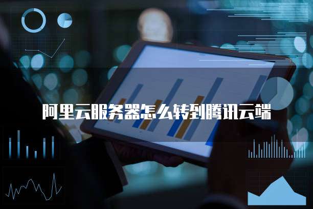 阿里云服务器怎么转到腾讯云端