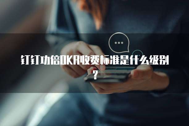 钉钉功倍OKR收费标准是什么级别？