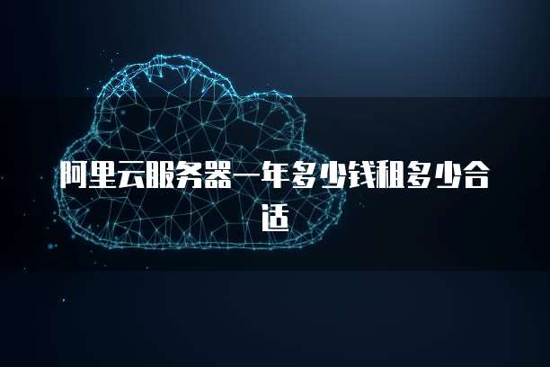 阿里云服务器一年多少钱租多少合适
