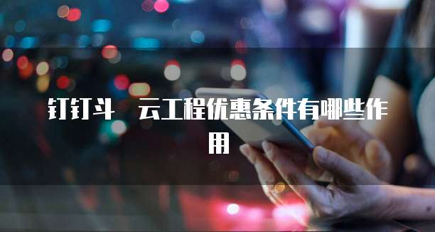 钉钉斗栱云工程优惠条件有哪些作用
